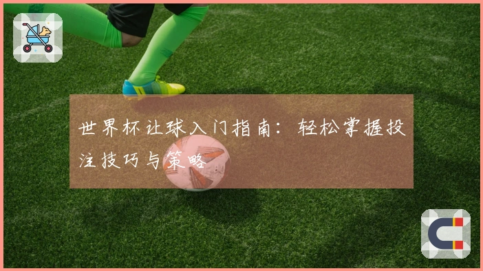 世界杯让球入门指南：轻松掌握投注技巧与策略
