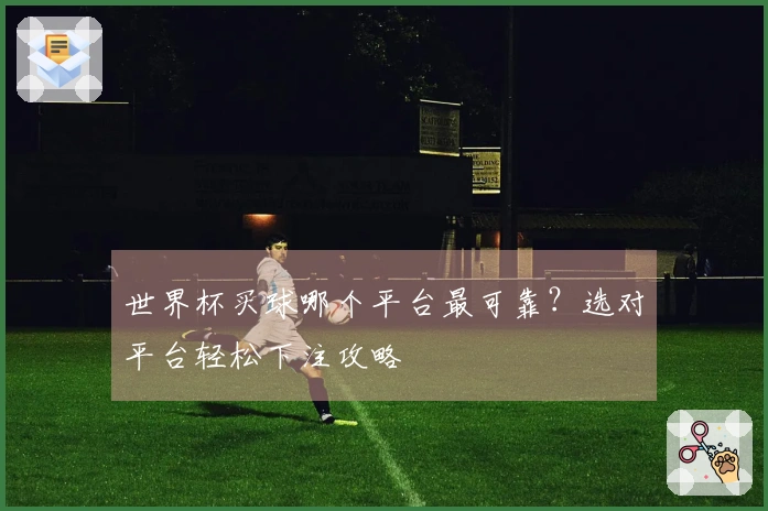 世界杯买球哪个平台最可靠？选对平台轻松下注攻略
