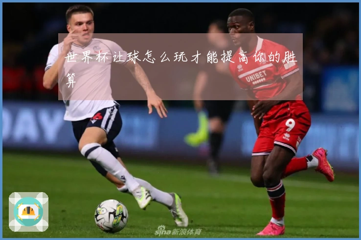世界杯让球怎么玩才能提高你的胜算