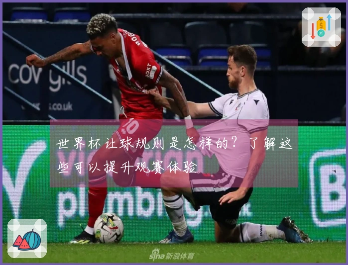 世界杯让球规则是怎样的？了解这些可以提升观赛体验