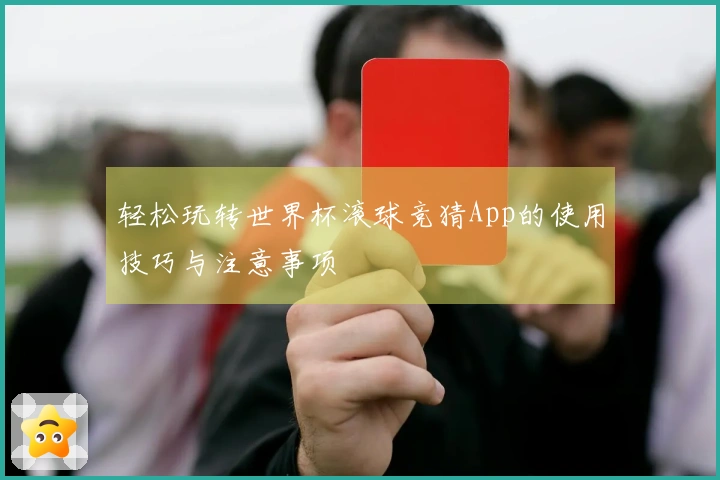 轻松玩转世界杯滚球竞猜App的使用技巧与注意事项