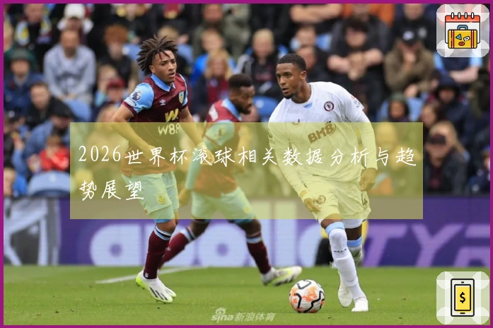 2026世界杯滚球相关数据分析与趋势展望