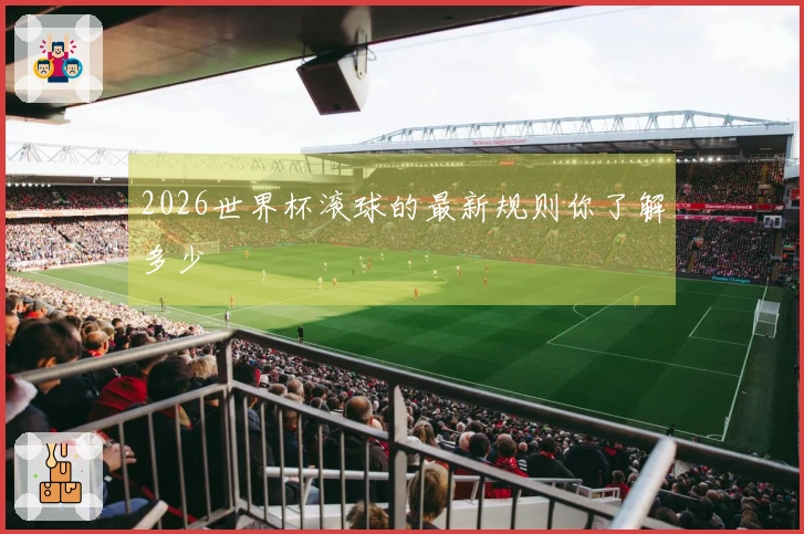 2026世界杯滚球的最新规则你了解多少