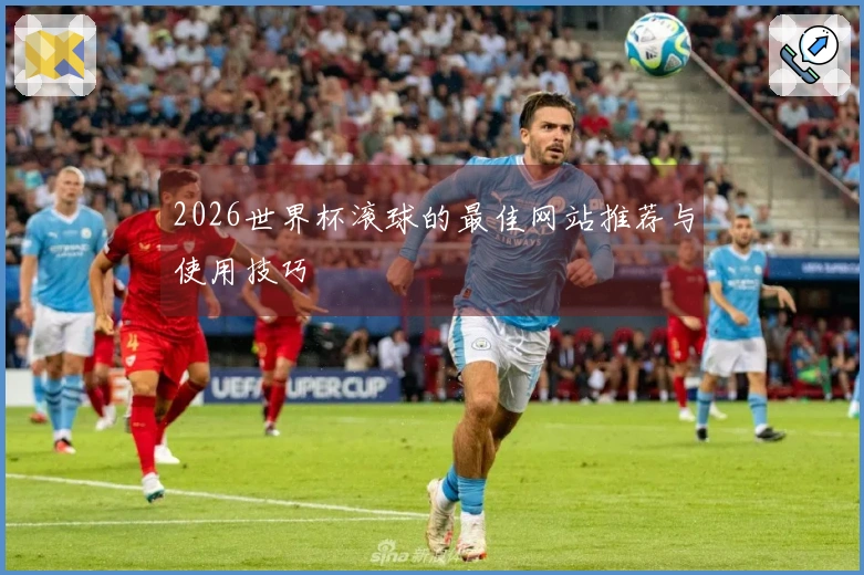 2026世界杯滚球的最佳网站推荐与使用技巧