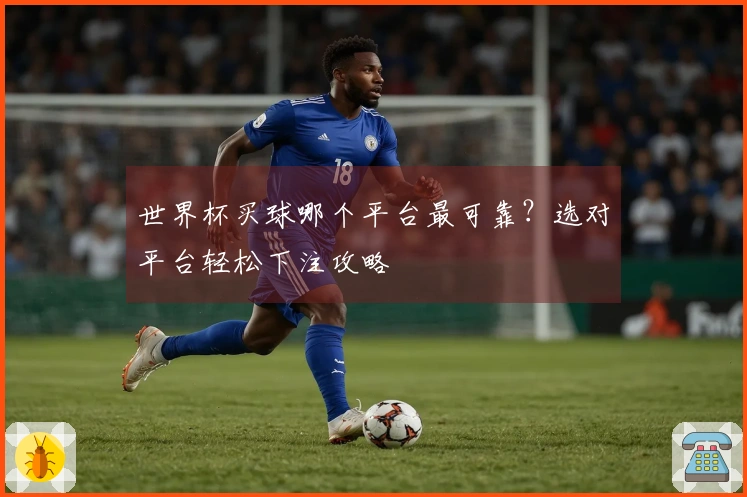 世界杯买球哪个平台最可靠？选对平台轻松下注攻略