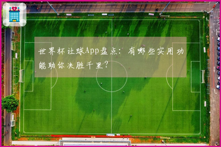 世界杯让球App盘点：有哪些实用功能助你决胜千里？
