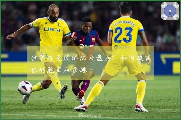 世界杯竞猜玩法大盘点：如何提高你的胜率和乐趣