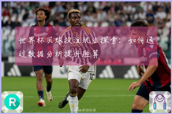 世界杯买球投注玩法探索：如何通过数据分析提升胜算