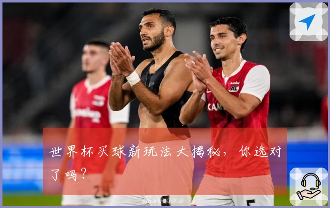 世界杯买球新玩法大揭秘，你选对了吗？