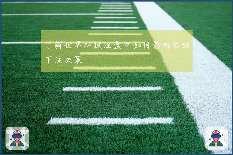 了解世界杯投注盘口如何影响你的下注决策