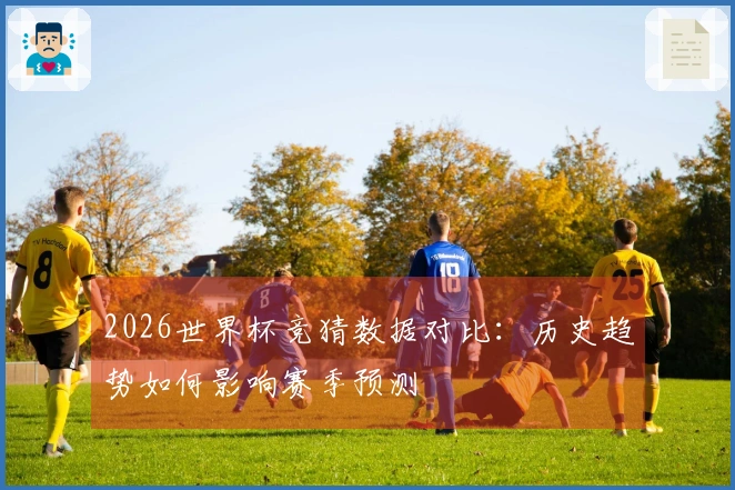 2026世界杯竞猜数据对比：历史趋势如何影响赛季预测