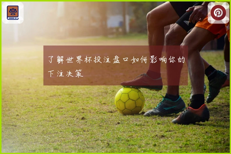 了解世界杯投注盘口如何影响你的下注决策