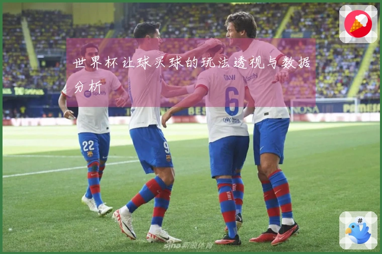 世界杯让球买球的玩法透视与数据分析